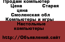 Продам компьютер Samsung › Цена ­ 10 500 › Старая цена ­ 12 000 - Смоленская обл. Компьютеры и игры » Настольные компьютеры   
